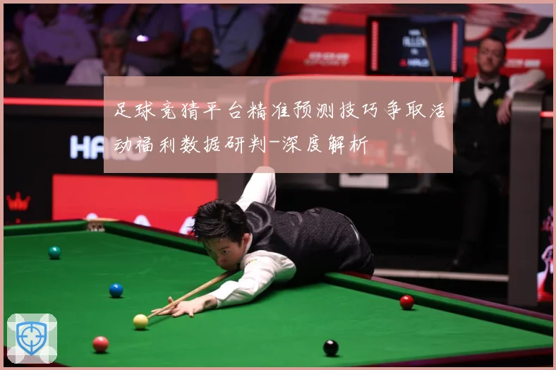 足球竞猜平台精准预测技巧争取活动福利数据研判-深度解析