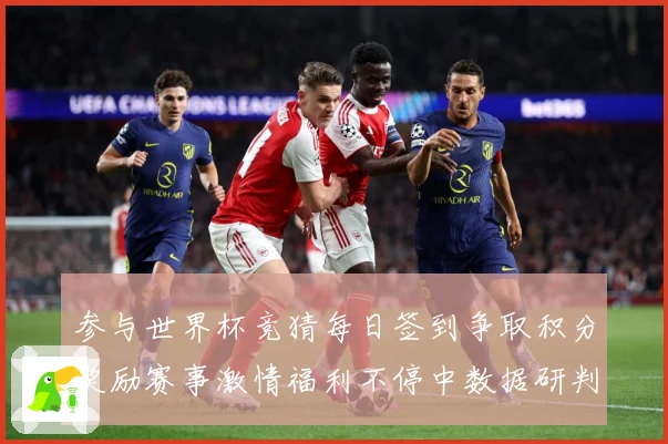参与世界杯竞猜每日签到争取积分奖励赛事激情福利不停中数据研判-深度解析