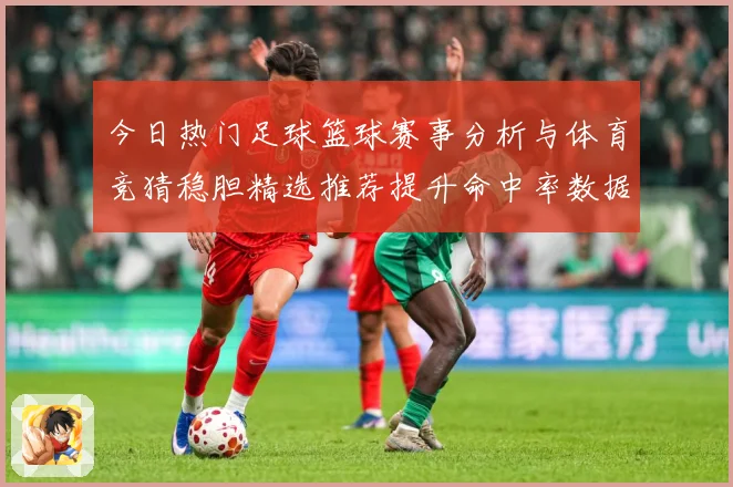 今日热门足球篮球赛事分析与体育竞猜稳胆精选推荐提升命中率数据研判-深度解析