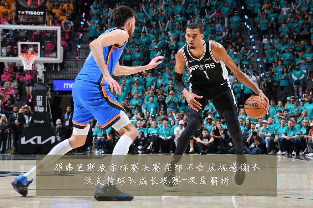 邓弗里斯表示杯赛决赛在即不会庆祝感谢齐沃支持球队成长观察-深度解析
