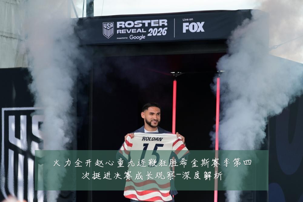火力全开赵心童九连鞭狂胜希金斯赛季第四次挺进决赛成长观察-深度解析
