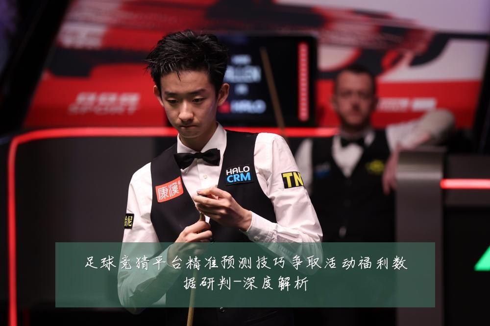 足球竞猜平台精准预测技巧争取活动福利数据研判-深度解析
